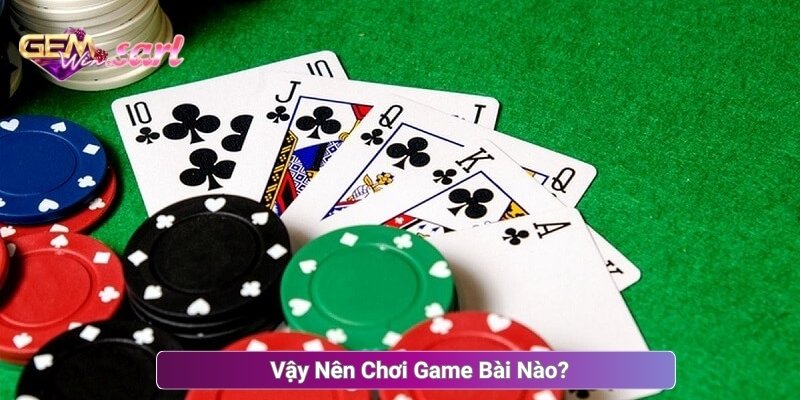 Vậy Nên Chơi Game Bài Nào?