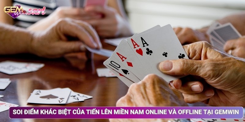 Soi Điểm Khác Biệt Của Tiến Lên Miền Nam Online Và Offline Tại Gemwin