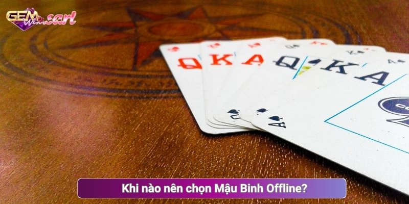 Khi nào nên chọn Mậu Binh Offline?