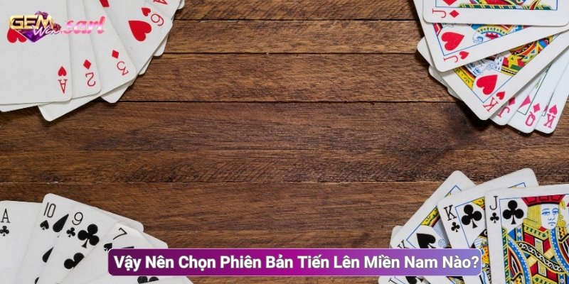 Vậy Nên Chọn Phiên Bản Tiến Lên Miền Nam Nào? 