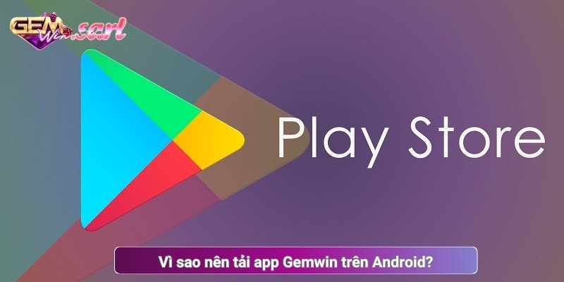 Vì sao nên tải app Gemwin trên Android?