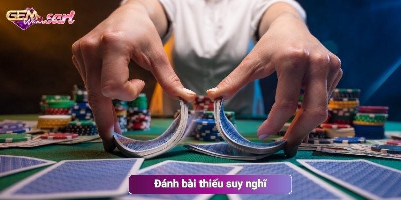 Đánh bài thiếu suy nghĩ