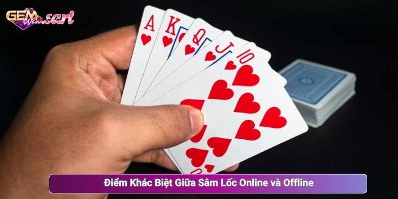 Điểm Khác Biệt Giữa Sâm Lốc Online và Offline