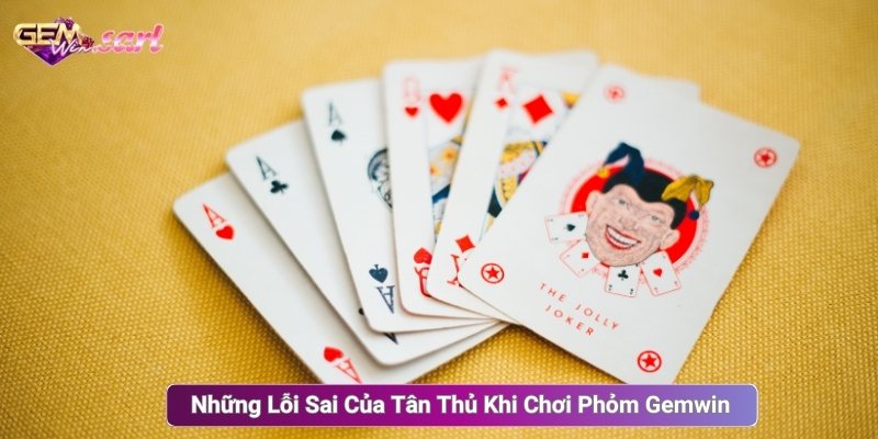 Những Lỗi Sai Của Tân Thủ Khi Chơi Phỏm Gemwin