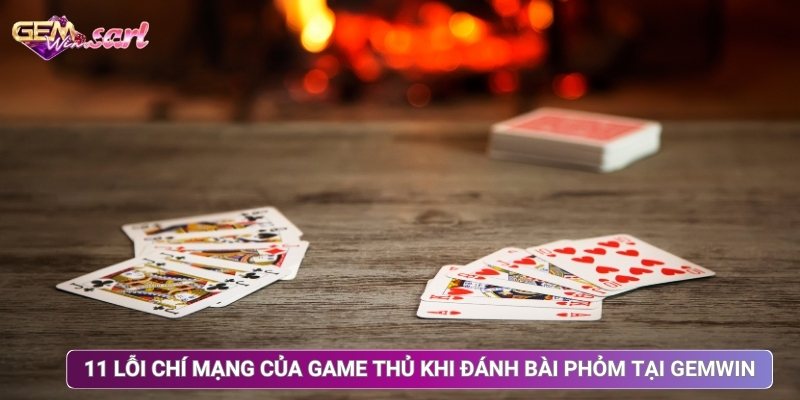 11 Lỗi Chí Mạng Của Game Thủ Khi Đánh Bài Phỏm Tại Gemwin